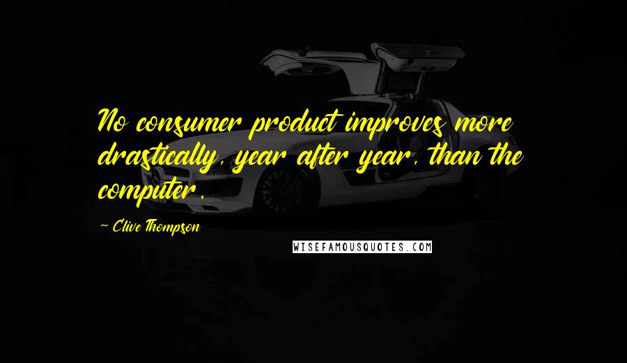 Clive Thompson Quotes: No consumer product improves more drastically, year after year, than the computer.