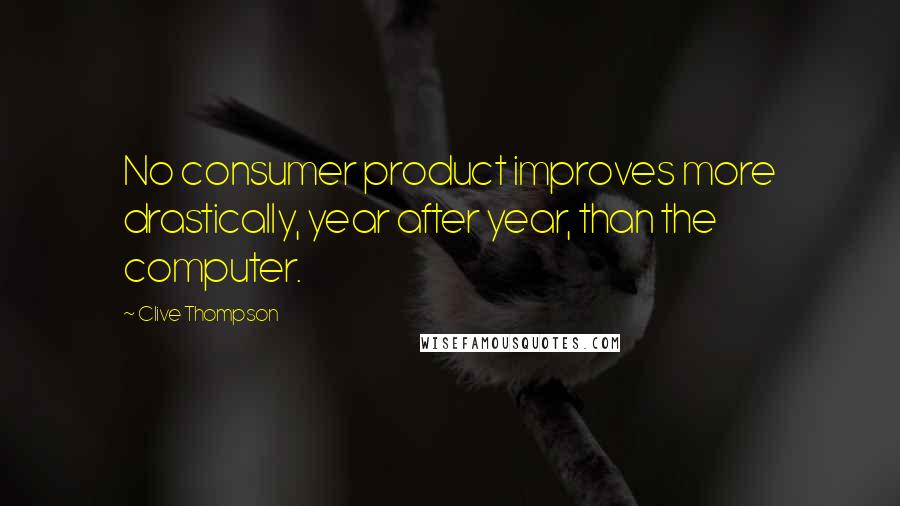 Clive Thompson Quotes: No consumer product improves more drastically, year after year, than the computer.