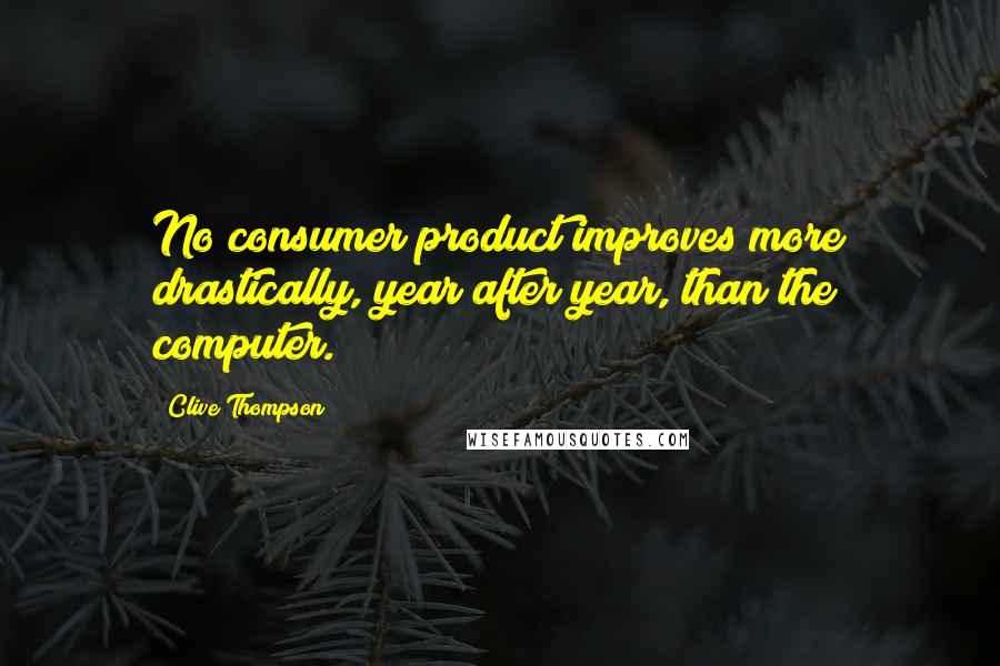 Clive Thompson Quotes: No consumer product improves more drastically, year after year, than the computer.