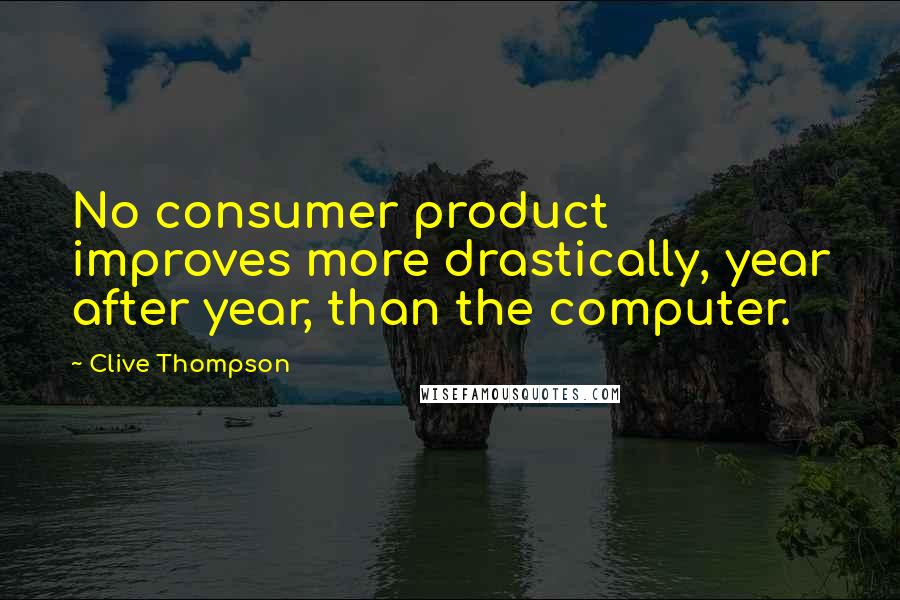 Clive Thompson Quotes: No consumer product improves more drastically, year after year, than the computer.