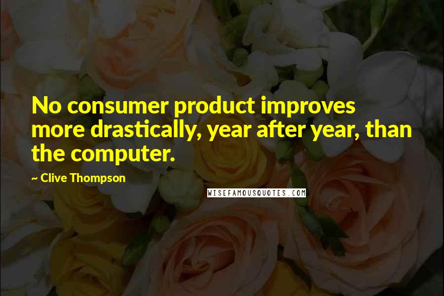 Clive Thompson Quotes: No consumer product improves more drastically, year after year, than the computer.