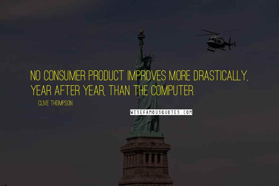 Clive Thompson Quotes: No consumer product improves more drastically, year after year, than the computer.