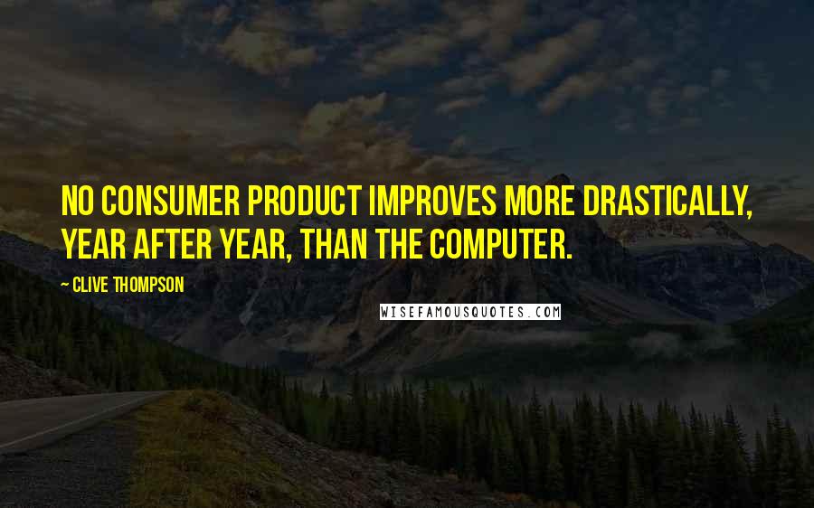 Clive Thompson Quotes: No consumer product improves more drastically, year after year, than the computer.