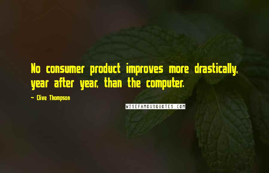 Clive Thompson Quotes: No consumer product improves more drastically, year after year, than the computer.