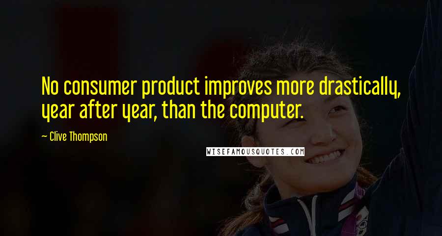 Clive Thompson Quotes: No consumer product improves more drastically, year after year, than the computer.