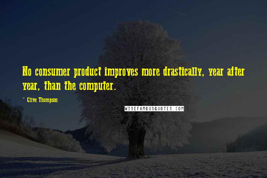 Clive Thompson Quotes: No consumer product improves more drastically, year after year, than the computer.