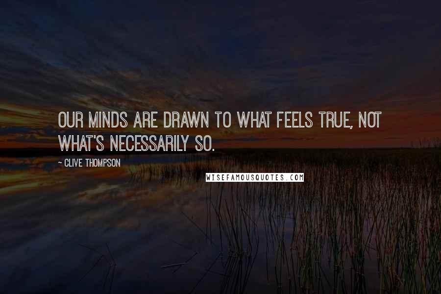 Clive Thompson Quotes: Our minds are drawn to what feels true, not what's necessarily so.