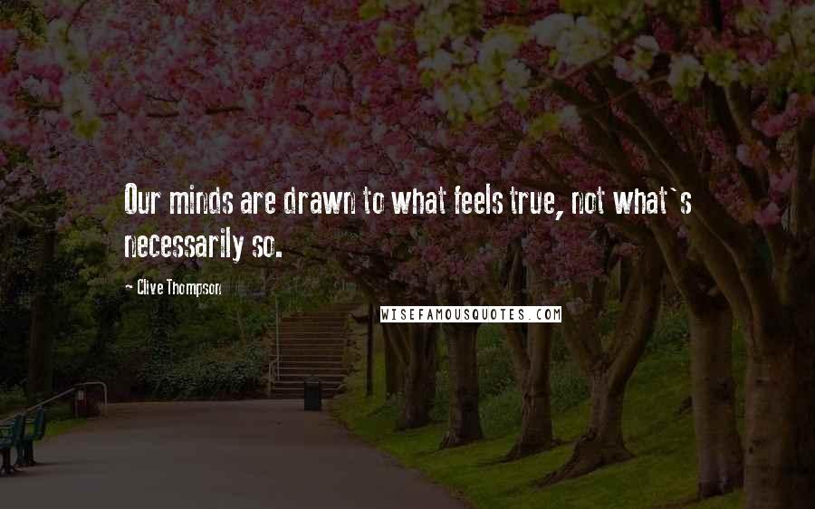 Clive Thompson Quotes: Our minds are drawn to what feels true, not what's necessarily so.