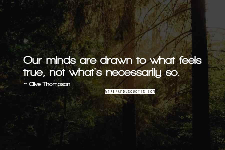 Clive Thompson Quotes: Our minds are drawn to what feels true, not what's necessarily so.