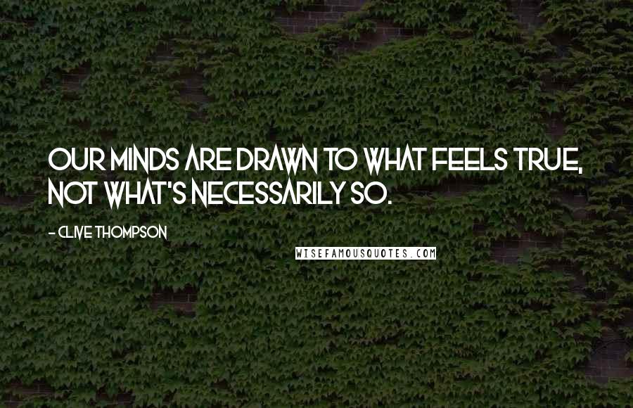 Clive Thompson Quotes: Our minds are drawn to what feels true, not what's necessarily so.