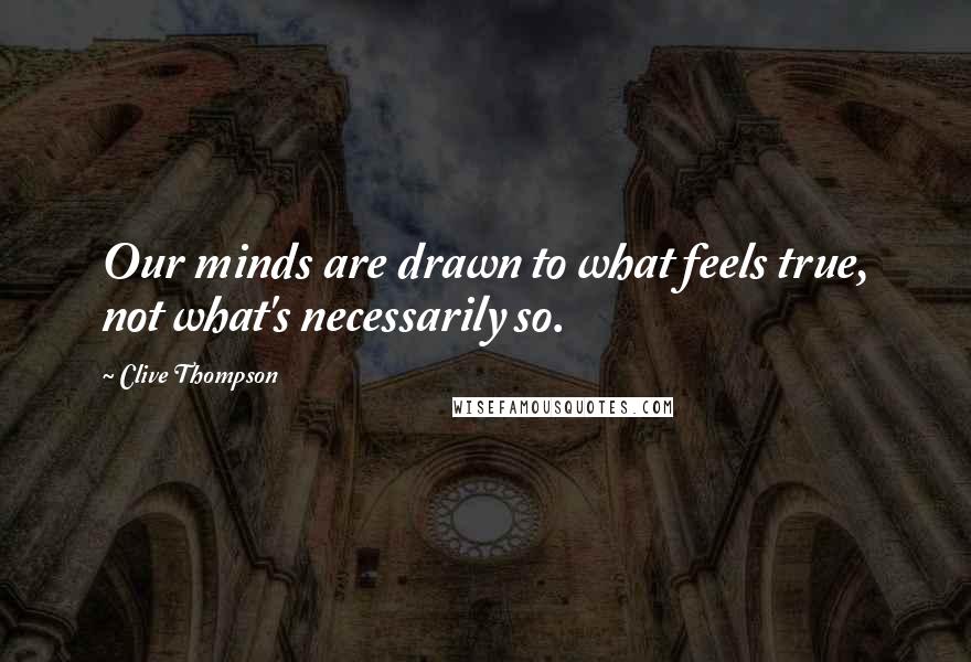 Clive Thompson Quotes: Our minds are drawn to what feels true, not what's necessarily so.