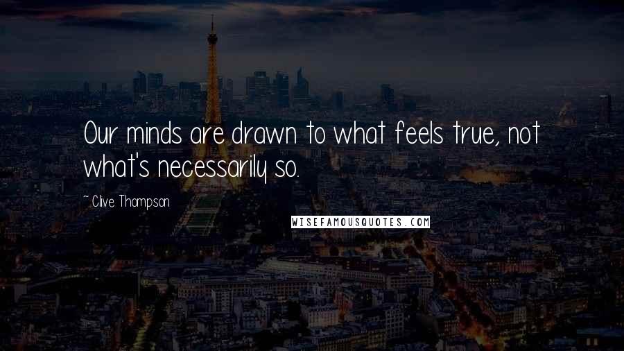 Clive Thompson Quotes: Our minds are drawn to what feels true, not what's necessarily so.
