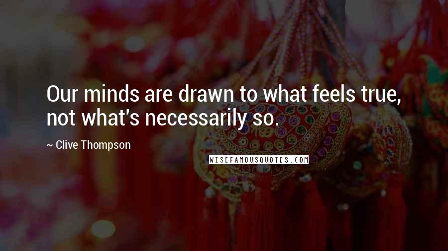 Clive Thompson Quotes: Our minds are drawn to what feels true, not what's necessarily so.