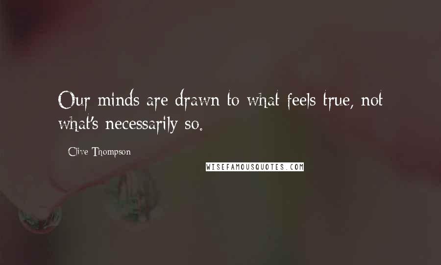 Clive Thompson Quotes: Our minds are drawn to what feels true, not what's necessarily so.