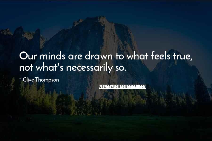 Clive Thompson Quotes: Our minds are drawn to what feels true, not what's necessarily so.