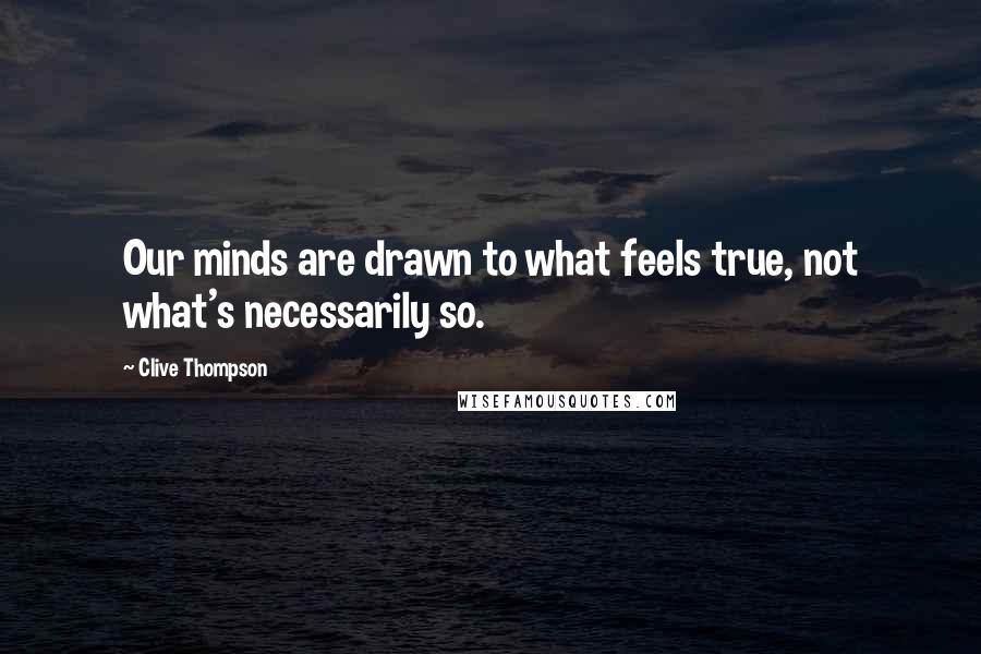 Clive Thompson Quotes: Our minds are drawn to what feels true, not what's necessarily so.