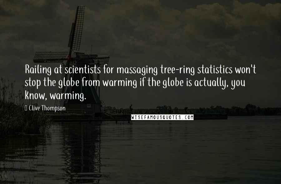 Clive Thompson Quotes: Railing at scientists for massaging tree-ring statistics won't stop the globe from warming if the globe is actually, you know, warming.