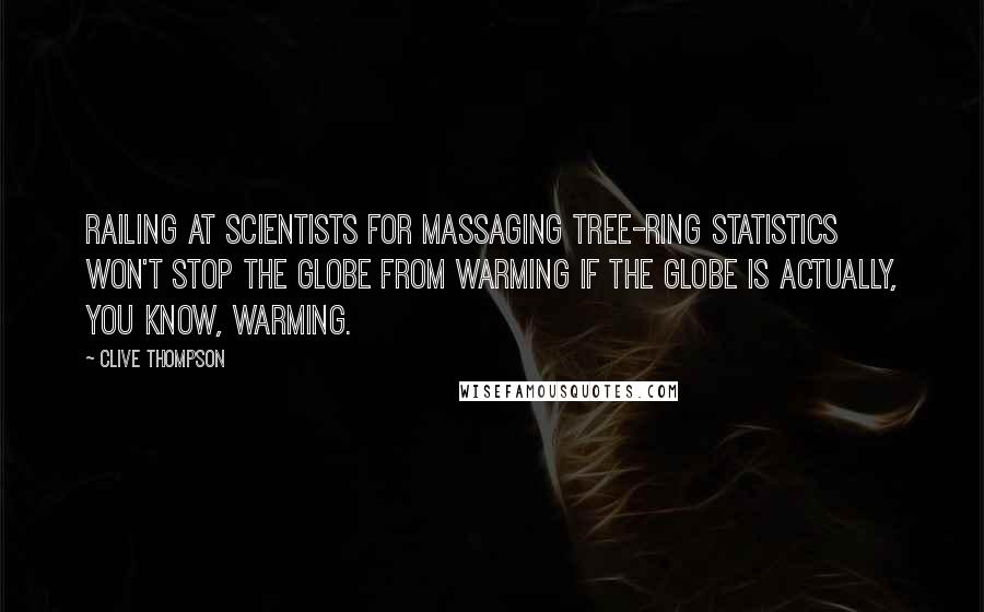 Clive Thompson Quotes: Railing at scientists for massaging tree-ring statistics won't stop the globe from warming if the globe is actually, you know, warming.