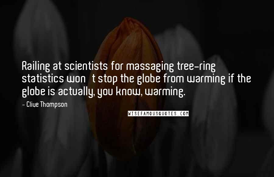 Clive Thompson Quotes: Railing at scientists for massaging tree-ring statistics won't stop the globe from warming if the globe is actually, you know, warming.