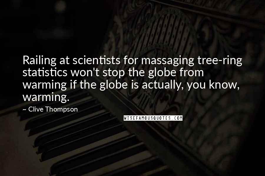 Clive Thompson Quotes: Railing at scientists for massaging tree-ring statistics won't stop the globe from warming if the globe is actually, you know, warming.