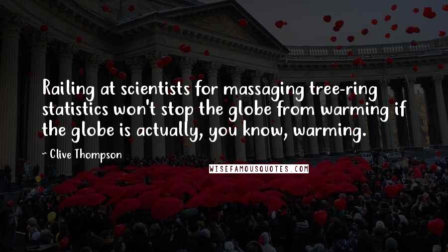 Clive Thompson Quotes: Railing at scientists for massaging tree-ring statistics won't stop the globe from warming if the globe is actually, you know, warming.