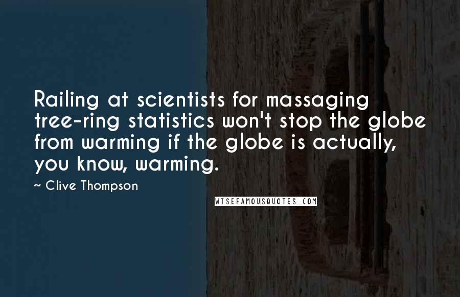 Clive Thompson Quotes: Railing at scientists for massaging tree-ring statistics won't stop the globe from warming if the globe is actually, you know, warming.