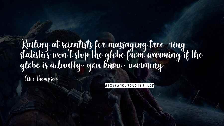 Clive Thompson Quotes: Railing at scientists for massaging tree-ring statistics won't stop the globe from warming if the globe is actually, you know, warming.