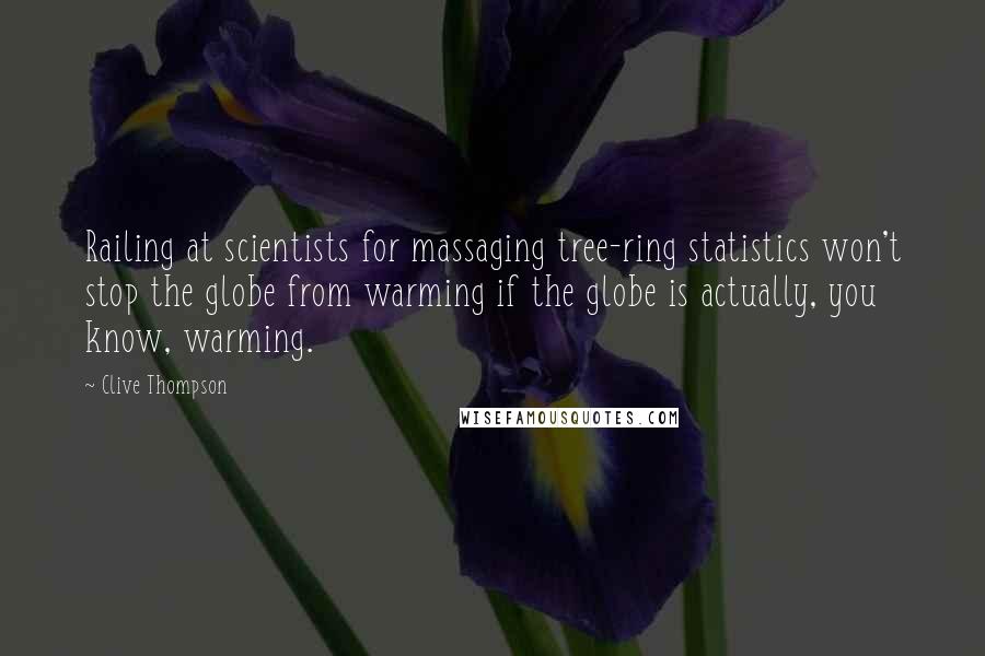 Clive Thompson Quotes: Railing at scientists for massaging tree-ring statistics won't stop the globe from warming if the globe is actually, you know, warming.