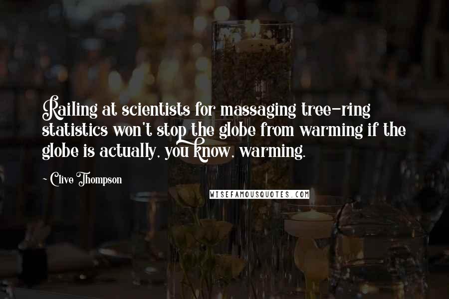 Clive Thompson Quotes: Railing at scientists for massaging tree-ring statistics won't stop the globe from warming if the globe is actually, you know, warming.