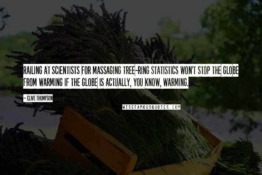 Clive Thompson Quotes: Railing at scientists for massaging tree-ring statistics won't stop the globe from warming if the globe is actually, you know, warming.