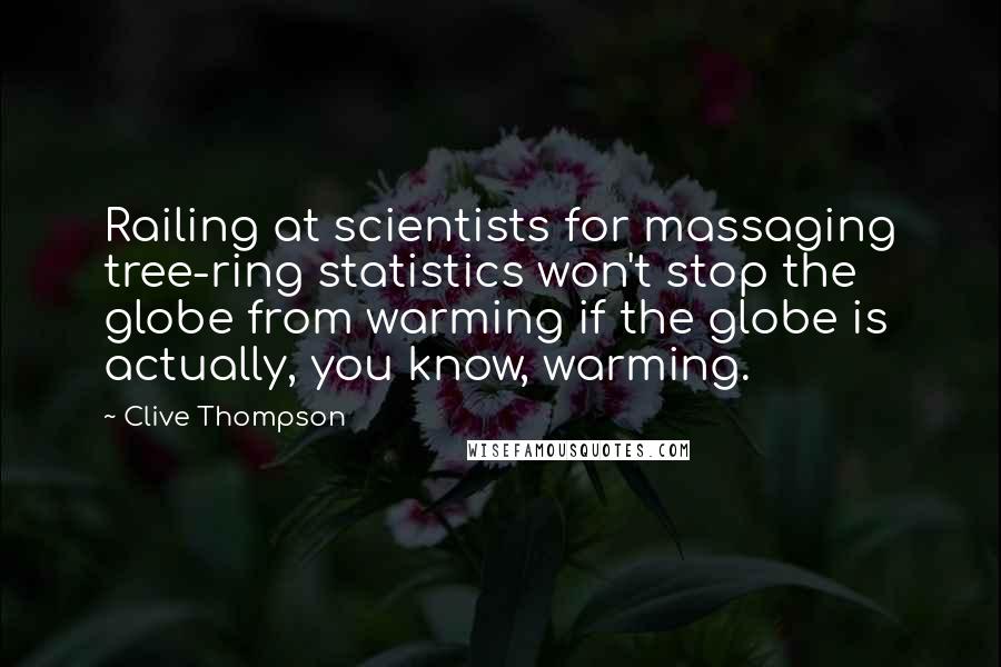 Clive Thompson Quotes: Railing at scientists for massaging tree-ring statistics won't stop the globe from warming if the globe is actually, you know, warming.