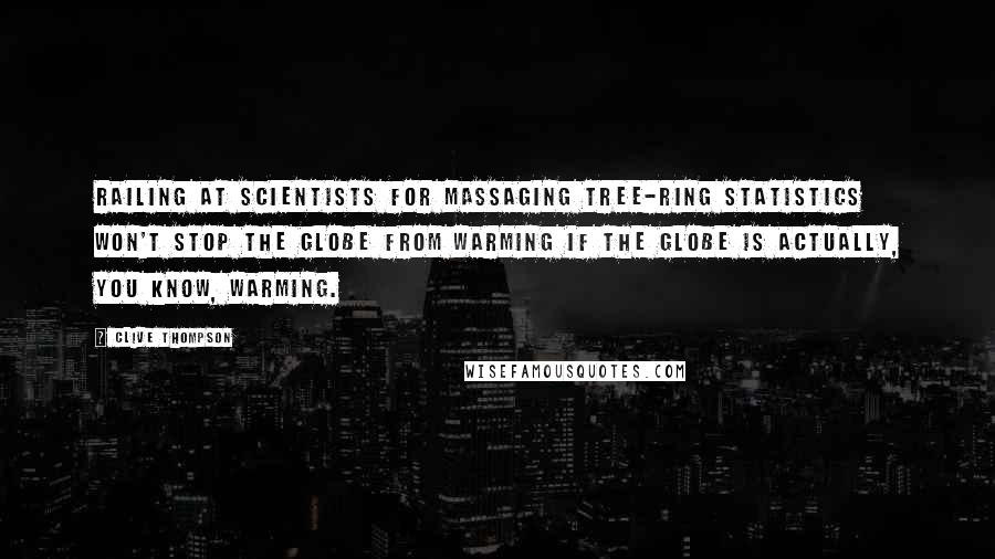 Clive Thompson Quotes: Railing at scientists for massaging tree-ring statistics won't stop the globe from warming if the globe is actually, you know, warming.