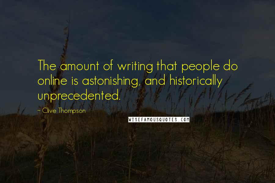 Clive Thompson Quotes: The amount of writing that people do online is astonishing, and historically unprecedented.