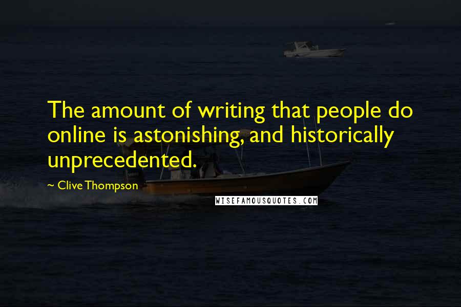 Clive Thompson Quotes: The amount of writing that people do online is astonishing, and historically unprecedented.
