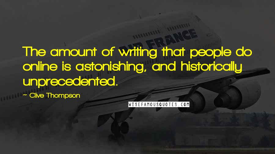 Clive Thompson Quotes: The amount of writing that people do online is astonishing, and historically unprecedented.