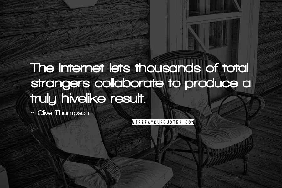 Clive Thompson Quotes: The Internet lets thousands of total strangers collaborate to produce a truly hivelike result.