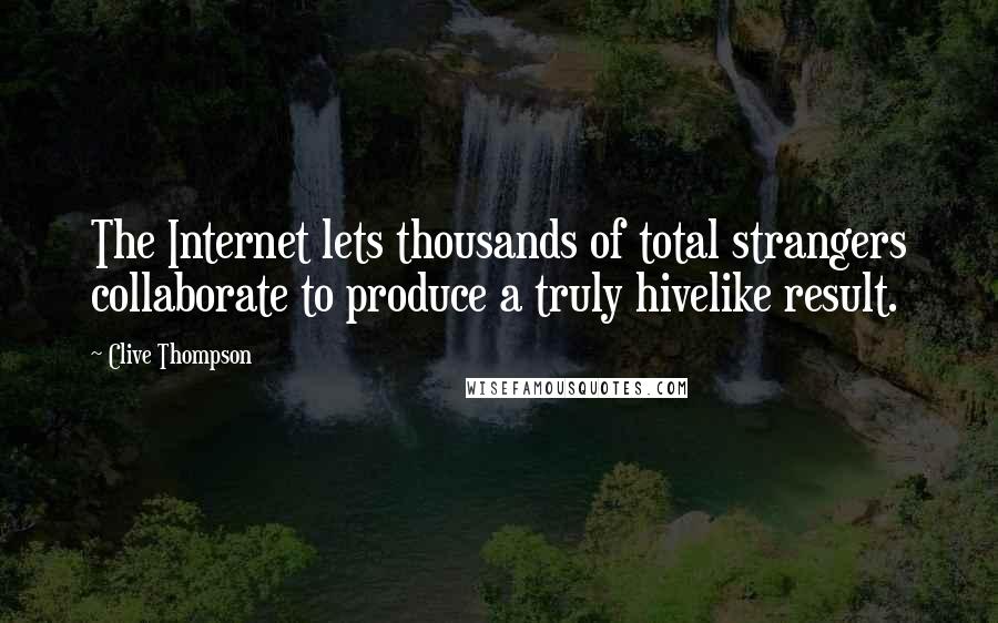 Clive Thompson Quotes: The Internet lets thousands of total strangers collaborate to produce a truly hivelike result.