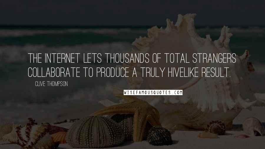 Clive Thompson Quotes: The Internet lets thousands of total strangers collaborate to produce a truly hivelike result.