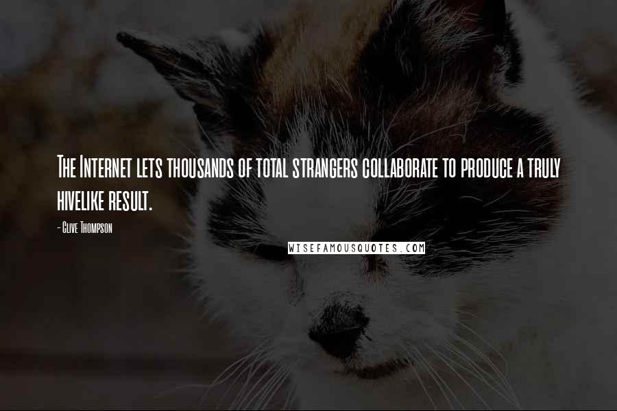 Clive Thompson Quotes: The Internet lets thousands of total strangers collaborate to produce a truly hivelike result.