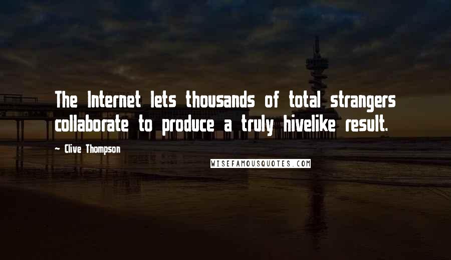 Clive Thompson Quotes: The Internet lets thousands of total strangers collaborate to produce a truly hivelike result.