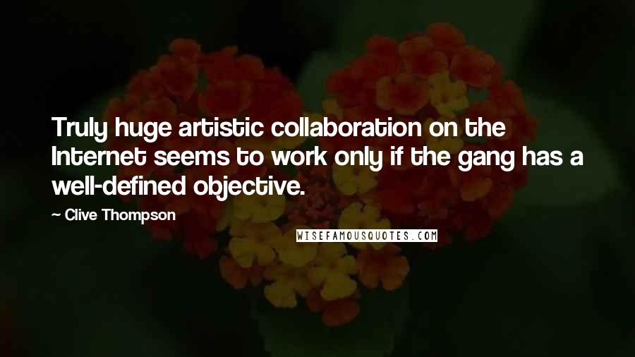 Clive Thompson Quotes: Truly huge artistic collaboration on the Internet seems to work only if the gang has a well-defined objective.