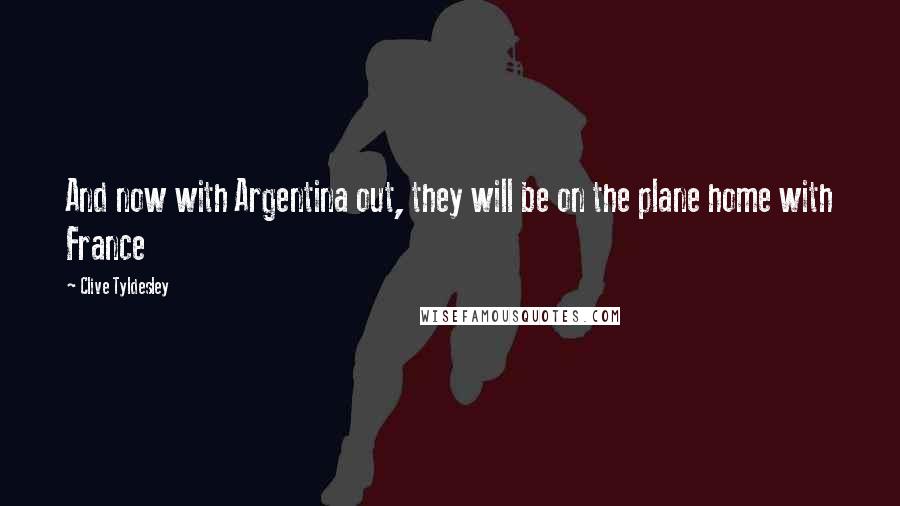 Clive Tyldesley Quotes: And now with Argentina out, they will be on the plane home with France