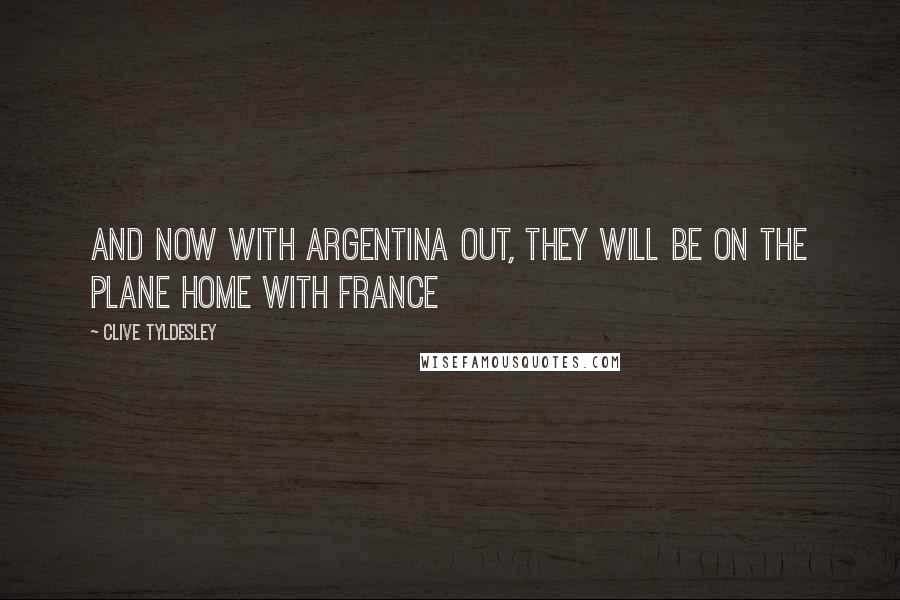 Clive Tyldesley Quotes: And now with Argentina out, they will be on the plane home with France