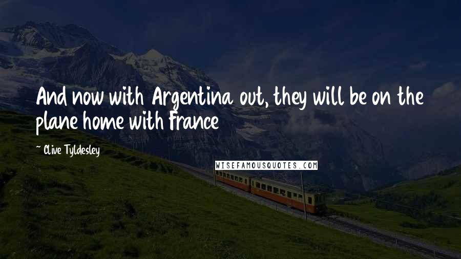 Clive Tyldesley Quotes: And now with Argentina out, they will be on the plane home with France