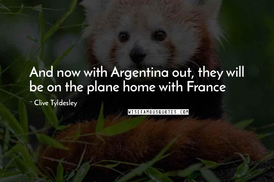 Clive Tyldesley Quotes: And now with Argentina out, they will be on the plane home with France
