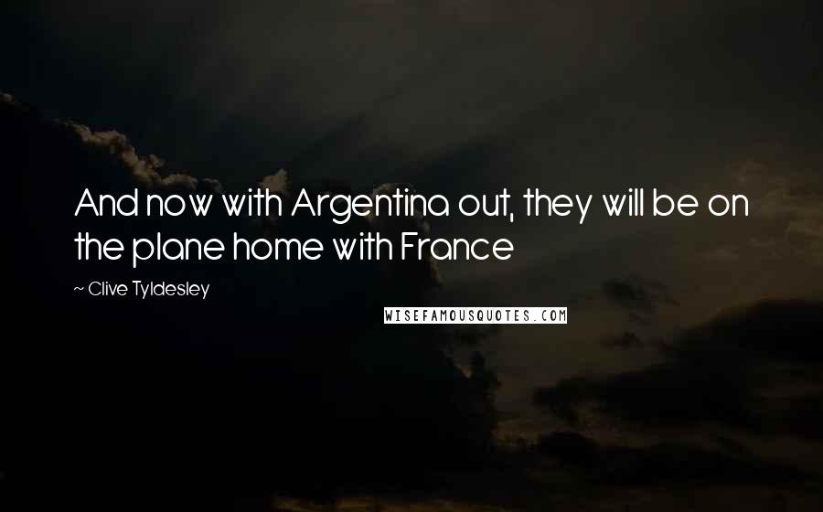 Clive Tyldesley Quotes: And now with Argentina out, they will be on the plane home with France