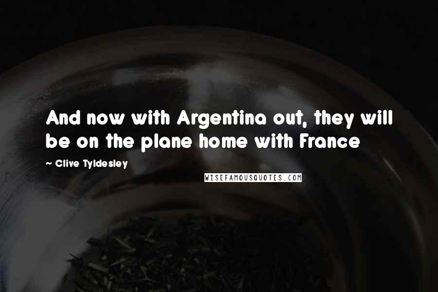 Clive Tyldesley Quotes: And now with Argentina out, they will be on the plane home with France