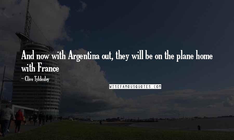 Clive Tyldesley Quotes: And now with Argentina out, they will be on the plane home with France