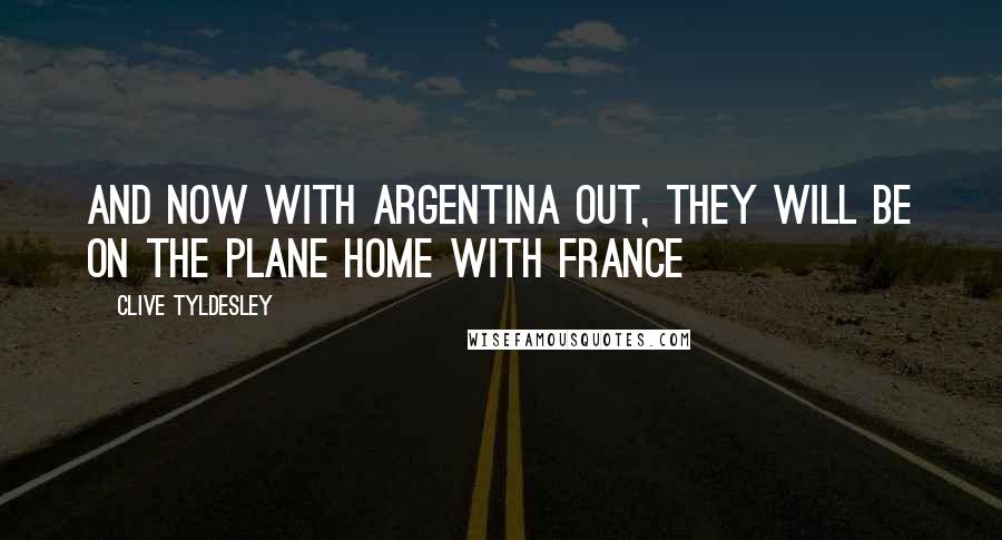 Clive Tyldesley Quotes: And now with Argentina out, they will be on the plane home with France