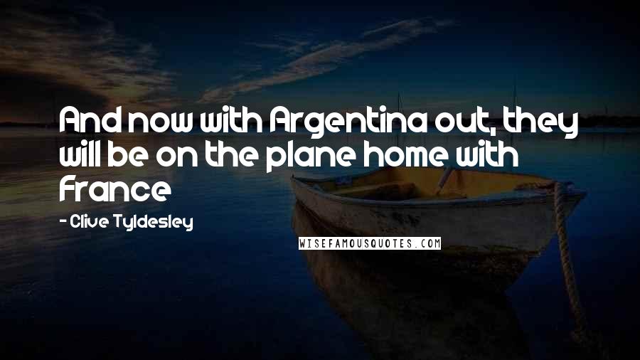 Clive Tyldesley Quotes: And now with Argentina out, they will be on the plane home with France